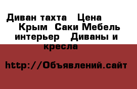 Диван-тахта › Цена ­ 5 000 - Крым, Саки Мебель, интерьер » Диваны и кресла   